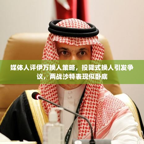 媒体人评伊万换人策略，投降式换人引发争议，两战沙特表现似卧底