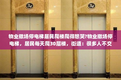 物业撤场停电梯居民爬楼爬得想哭?物业撤场停电梯，居民每天爬30层楼，街道：很多人不交物业费，正协调处理