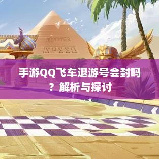 手游QQ飞车退游号会封吗?解析与探讨 手游QQ飞车退游号会封吗?解析与探讨