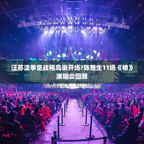汪苏泷拳皇战袍鸟巢开场?陈楚生11场《棱》演唱会回顾