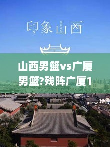 山西男篮vs广厦男篮?残阵广厦110-107险胜山西锁定常规赛第一，纳纳利33+5，张宁绝平三分不中