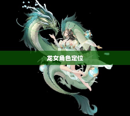 龙女角色定位与技能特点