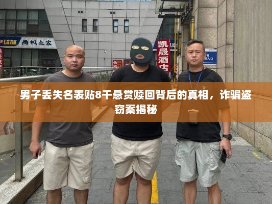 男子丢失名表贴8千悬赏赎回背后的真相，诈骗盗窃案揭秘