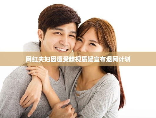 网红夫妇因遭受歧视质疑宣布退网计划
