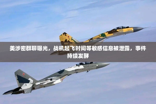 美涉密群聊曝光引发轩然大波，战机起飞时间等敏感信息泄露引发关注