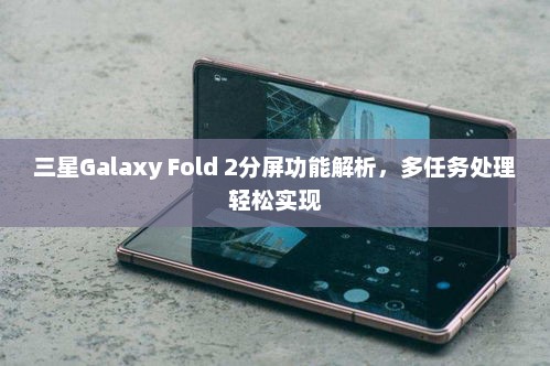 三星Galaxy Fold 2分屏功能解析，多任务处理轻松实现