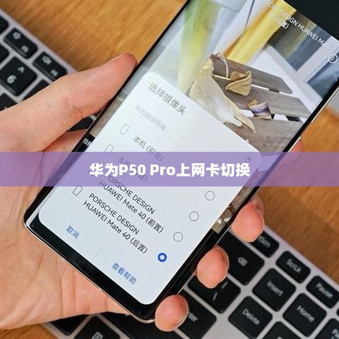 华为P50 Pro上网卡切换攻略，详细步骤解析