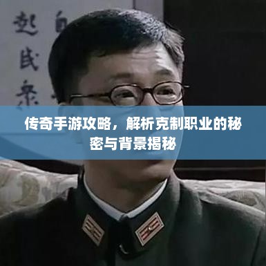 传奇手游攻略，解析克制职业的秘密与背景揭秘