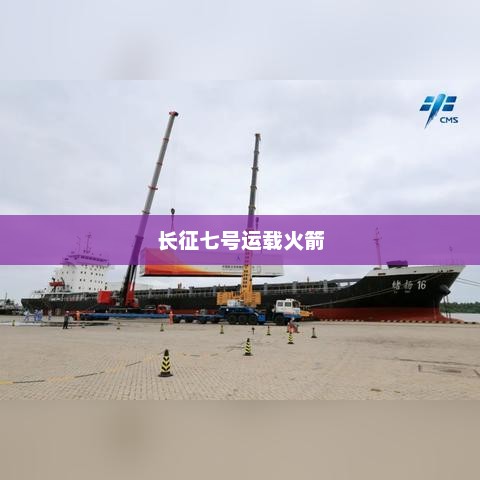 长征七号运载火箭，开启宇宙探索新里程碑
