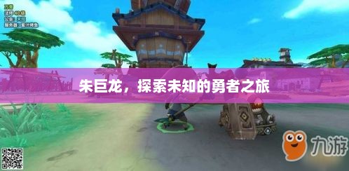 朱巨龙，探索未知的勇者之旅