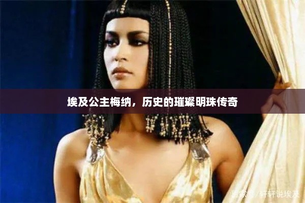 埃及公主梅纳，历史的璀璨明珠传奇