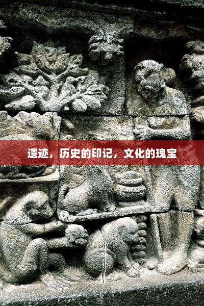 遗迹，历史的印记，文化的瑰宝