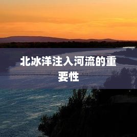 黑龙江，北冰洋唯一注入河流的魅力与重要性