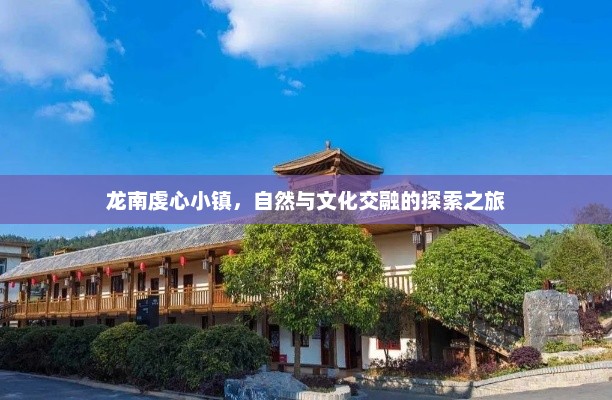 龙南虔心小镇，自然与文化交融的探索之旅
