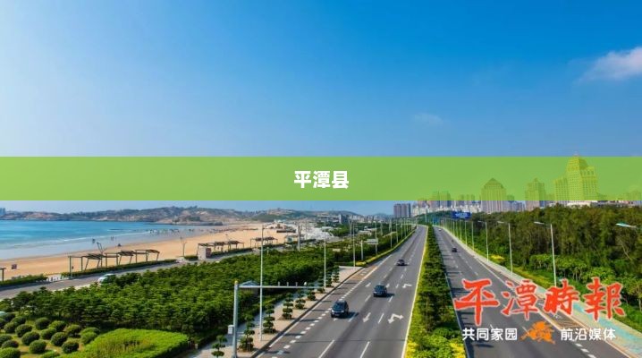 福建福州平潭县，历史底蕴与现代魅力的交融胜地