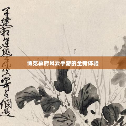 幕府风云，带你穿越历史的沉浸式手游之旅
