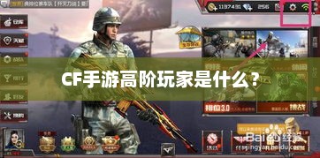CF手游，高阶玩家的深度解析与技能详解