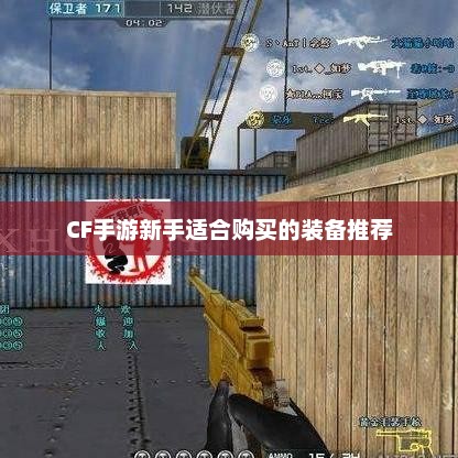 CF手游新手必看，基础装备配置攻略
