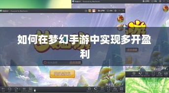揭秘，梦幻手游多开盈利的秘密策略