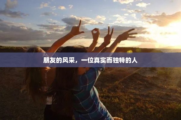 独特风采，分享朋友的真实个性与魅力