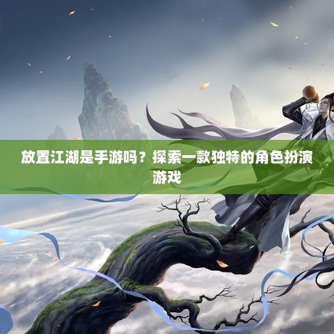 探索独特角色扮演游戏，是否为手游的全新体验
