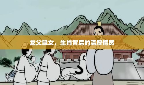 生肖情缘，龙父鼠女的深厚情感纽带