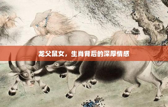 生肖情缘，龙父鼠女的深厚情感纽带