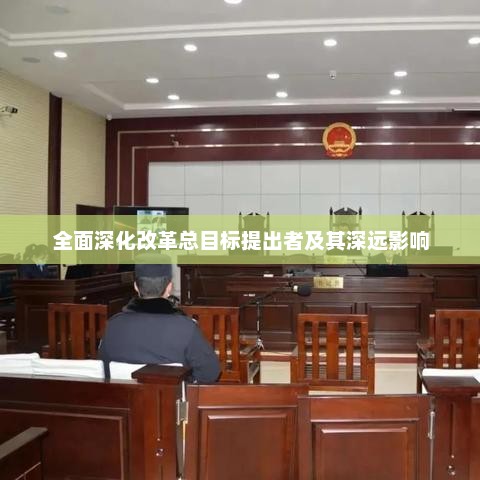 全面深化改革总目标的提出者及其深远影响的探析