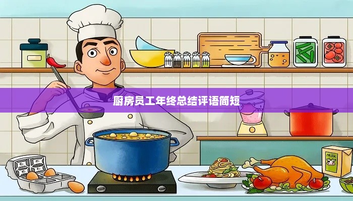 厨房员工年终总结评语汇总，表现、成长与亮点回顾