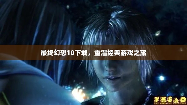 最终幻想10下载，重温经典游戏之旅启动！