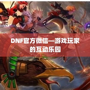DNF官方微信，游戏玩家的互动娱乐平台
