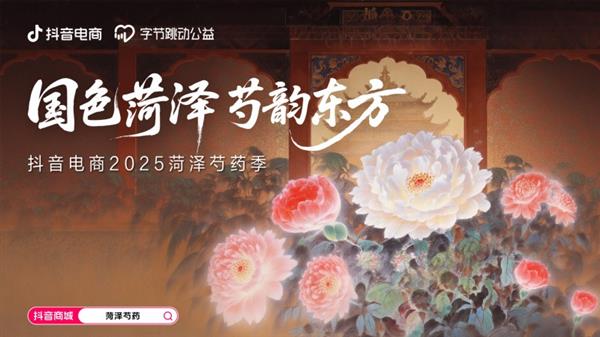 抖音电商举办国色菏泽 芍韵东方活动，助力菏泽芍药销售热潮，掀起线上购物热潮！