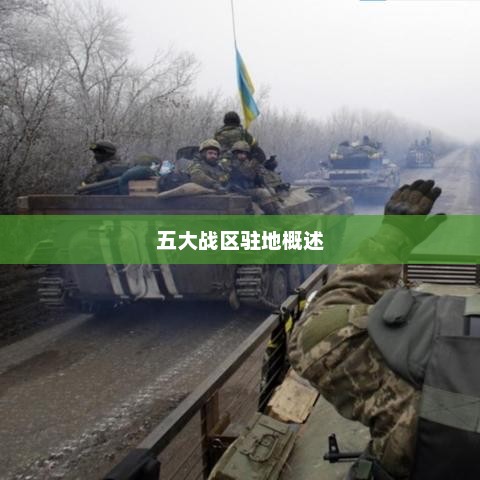 五大战区驻地概述，五大战区驻地概览