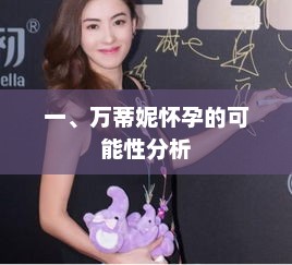 一、万蒂妮怀孕的可能性分析 一、万蒂妮怀孕的可能性分析