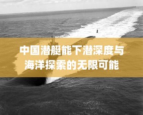 中国潜艇能下潜深度与海洋探索的无限可能，中国潜艇探索海洋深度无限