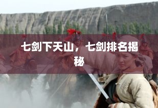 七剑下天山，七剑排名揭秘，七剑下天山，七剑排名揭秘