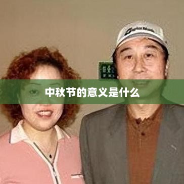 中秋节的意义是什么，中秋节的意义在于团圆和感恩传统文化