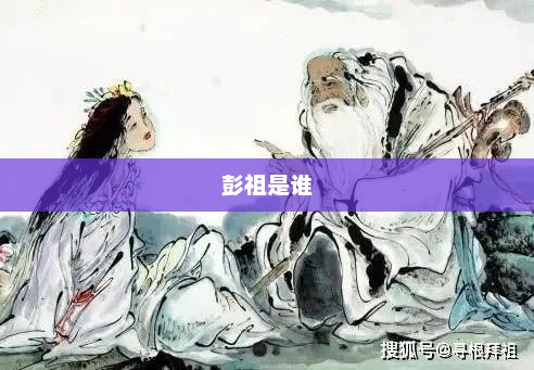 彭祖是谁，彭祖，长寿养生之典范