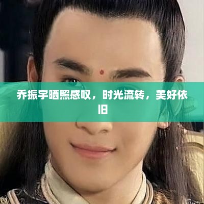 乔振宇晒照感叹，时光流转，美好依旧，时光流转，美好依旧，乔振宇晒照感慨
