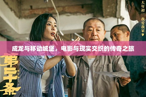 成龙与移动城堡，电影与现实交织的传奇之旅，成龙领衔奇幻冒险巨制，移动城堡电影之旅
