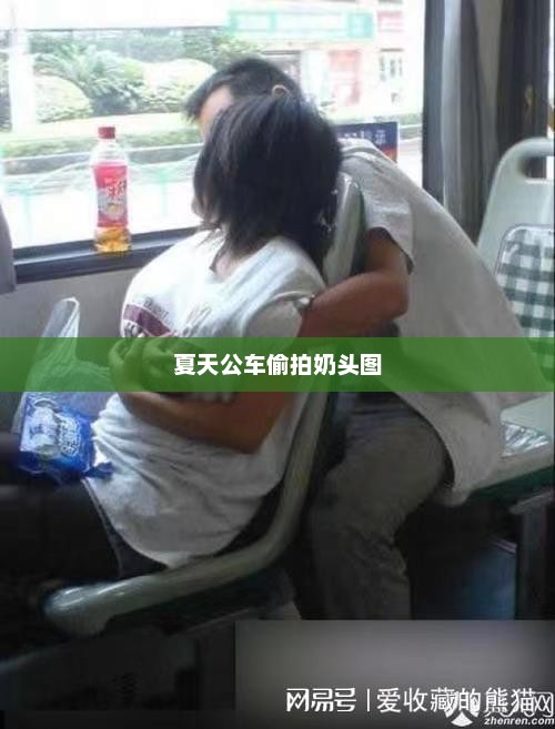 夏天公车偷拍奶头图，夏天公交车上偷拍奶头图曝光