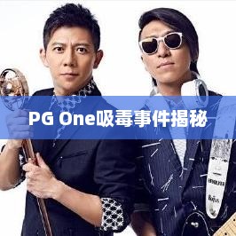 PG One吸毒事件揭秘，PG One吸毒事件真相解读