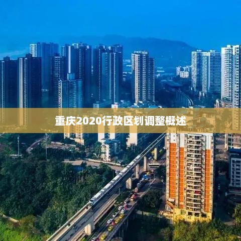 重庆2020行政区划调整概述，重庆行政区划调整概览
