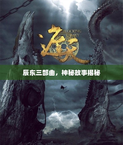 辰东三部曲，神秘故事揭秘，辰东三部曲揭秘神秘故事