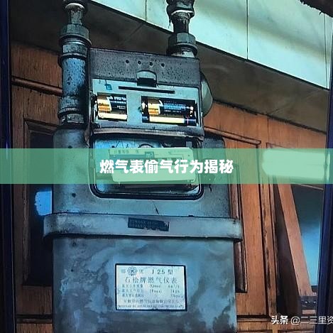 燃气表偷气行为揭秘，燃气表偷气行为揭秘，背后真相与防范措施