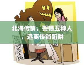 北海传销，警惕五种人，远离传销陷阱，警惕五种人，远离传销陷阱，揭秘北海传销现象