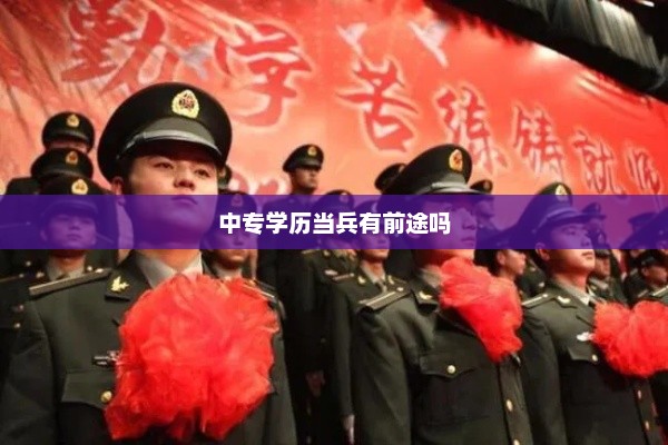 中专学历当兵有前途吗，中专学历当兵有发展前景