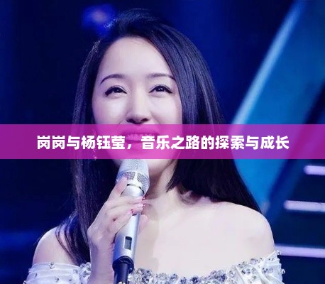 岗岗与杨钰莹，音乐之路的探索与成长，岗岗与杨钰莹，音乐之路的探索与成长之路