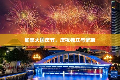 加拿大国庆节，庆祝独立与繁荣，加拿大国庆节，庆祝独立与繁荣