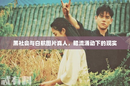 黑社会与白航图片真人，暗流涌动下的现实，黑社会与白航图片真人，暗流涌动下的现实揭秘